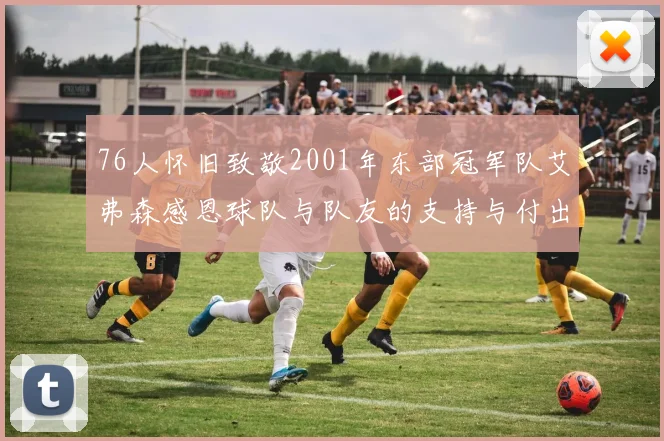 76人怀旧致敬2001年东部冠军队艾弗森感恩球队与队友的支持与付出