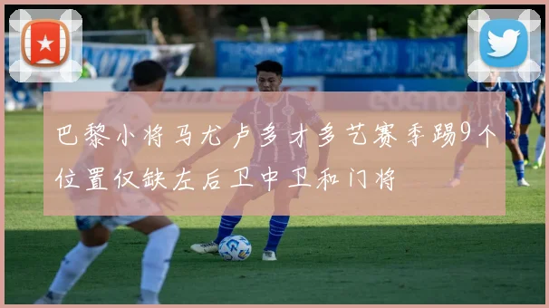 巴黎小将马尤卢多才多艺赛季踢9个位置仅缺左后卫中卫和门将