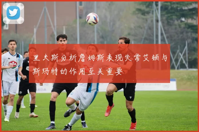 里夫斯分析詹姆斯表现失常艾顿与斯玛特的作用至关重要