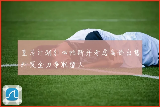 皇马计划引回帕斯并考虑高价出售科莫全力争取留人