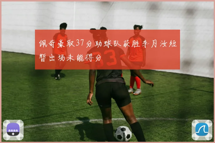 佩奇豪取37分助球队获胜李月汝短暂出场未能得分