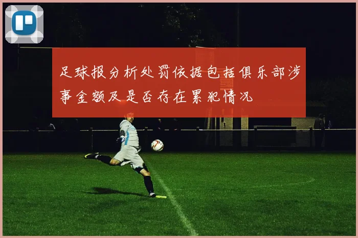 足球报分析处罚依据包括俱乐部涉事金额及是否存在累犯情况