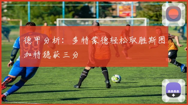 德甲分析：多特蒙德轻松取胜斯图加特稳获三分