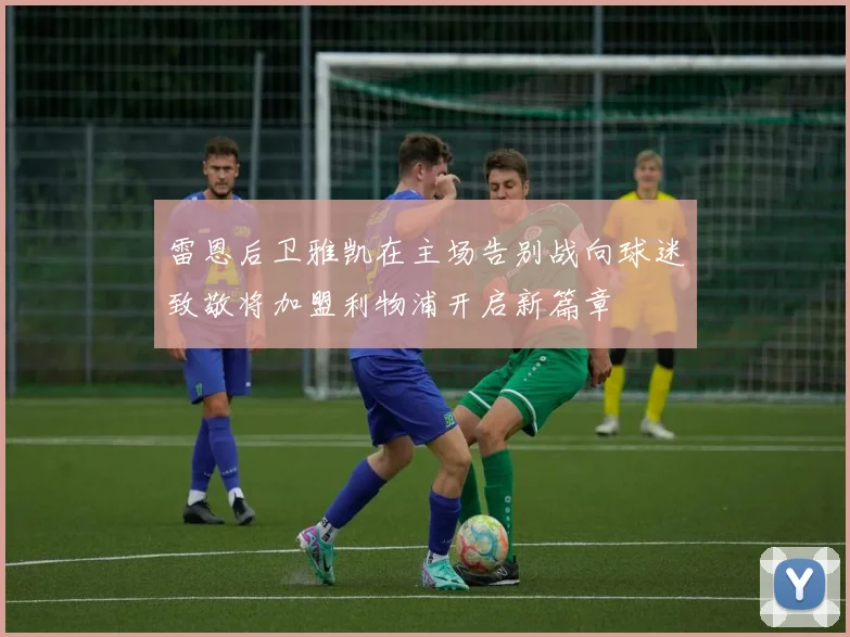 雷恩后卫雅凯在主场告别战向球迷致敬将加盟利物浦开启新篇章
