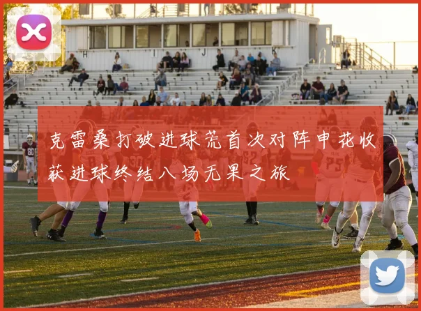 克雷桑打破进球荒首次对阵申花收获进球终结八场无果之旅